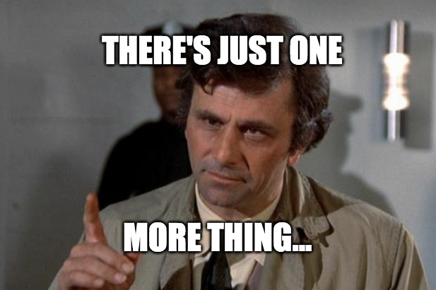 Columbo saying "there's just one more thing..."